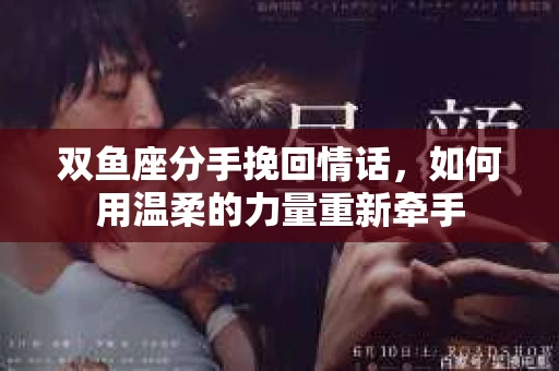双鱼座分手挽回情话，如何用温柔的力量重新牵手