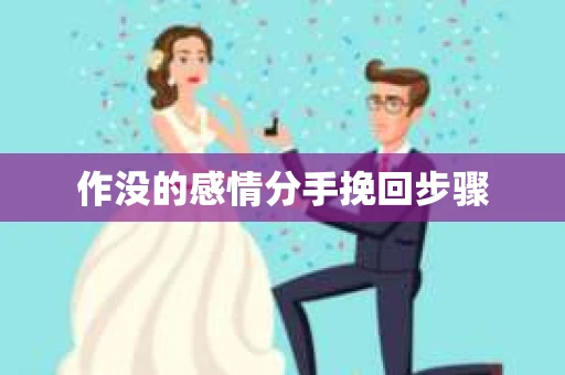 作没的感情分手挽回步骤