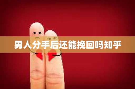 男人分手后还能挽回吗知乎