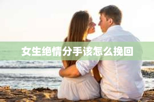 女生绝情分手该怎么挽回