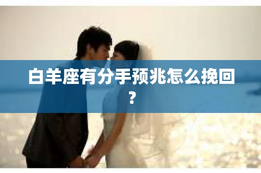 白羊座有分手预兆怎么挽回？
