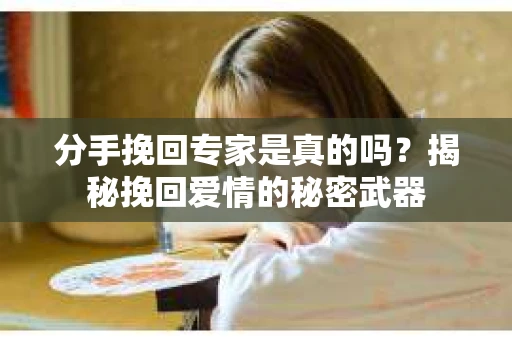 分手挽回专家是真的吗？揭秘挽回爱情的秘密武器