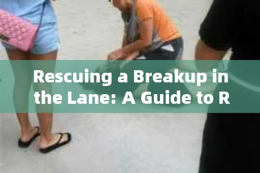 Rescuing a Breakup in the Lane: A Guide to Reuniting with Your Partner