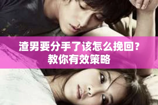 渣男要分手了该怎么挽回？教你有效策略