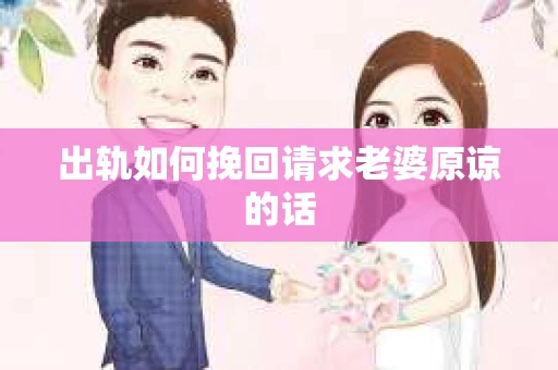 出轨如何挽回请求老婆原谅的话