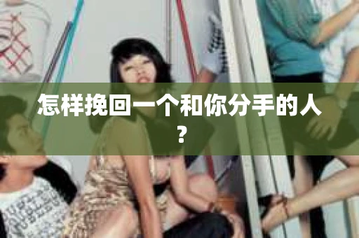 怎样挽回一个和你分手的人？