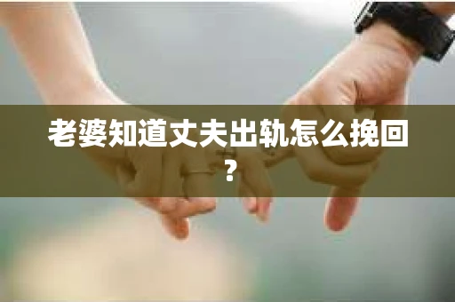 老婆知道丈夫出轨怎么挽回？