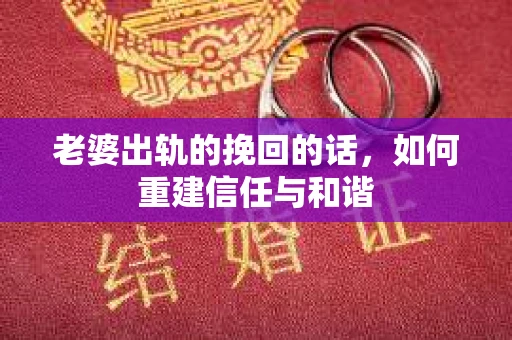 老婆出轨的挽回的话，如何重建信任与和谐
