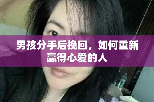 男孩分手后挽回，如何重新赢得心爱的人