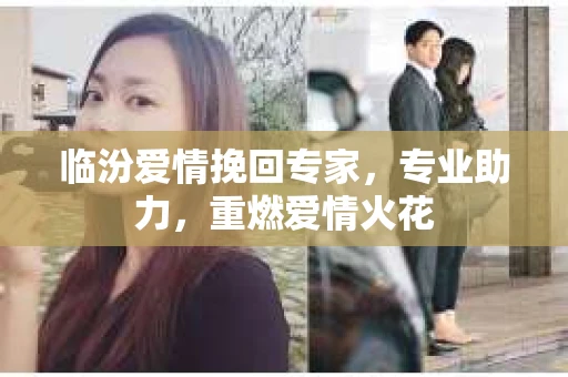 临汾爱情挽回专家，专业助力，重燃爱情火花