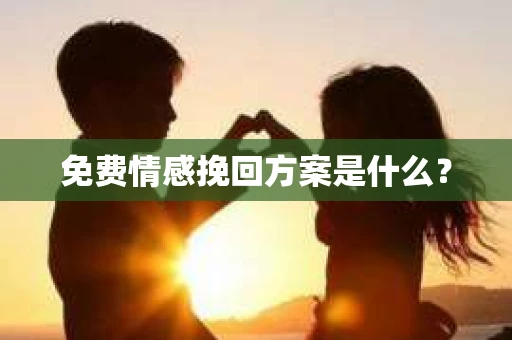 免费情感挽回方案是什么？