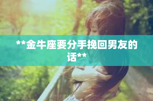 **金牛座要分手挽回男友的话**