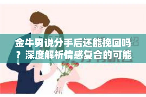 金牛男说分手后还能挽回吗？深度解析情感复合的可能性