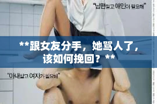 **跟女友分手，她骂人了，该如何挽回？**