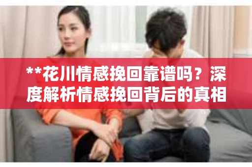 **花川情感挽回靠谱吗？深度解析情感挽回背后的真相**