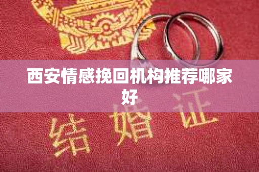 西安情感挽回机构推荐哪家好