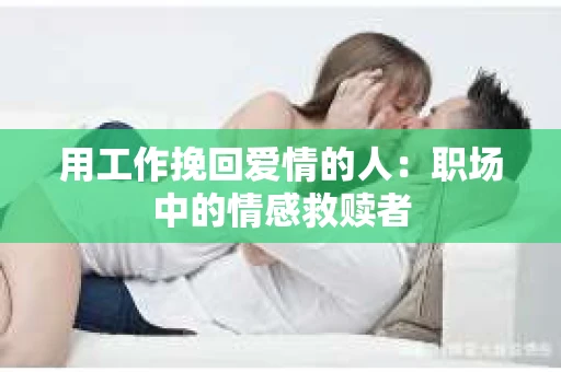 用工作挽回爱情的人：职场中的情感救赎者
