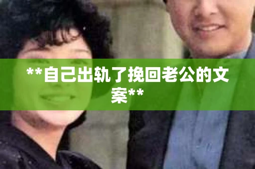 **自己出轨了挽回老公的文案**