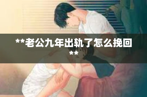 **老公九年出轨了怎么挽回**