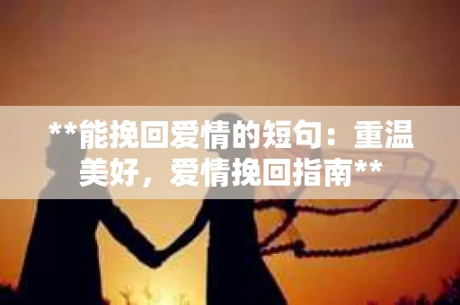 **能挽回爱情的短句：重温美好，爱情挽回指南**