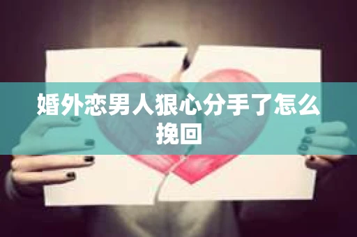 婚外恋男人狠心分手了怎么挽回