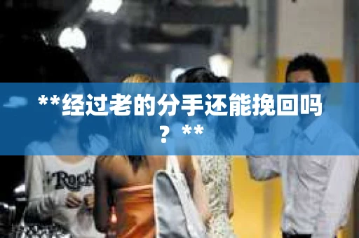 **经过老的分手还能挽回吗？**