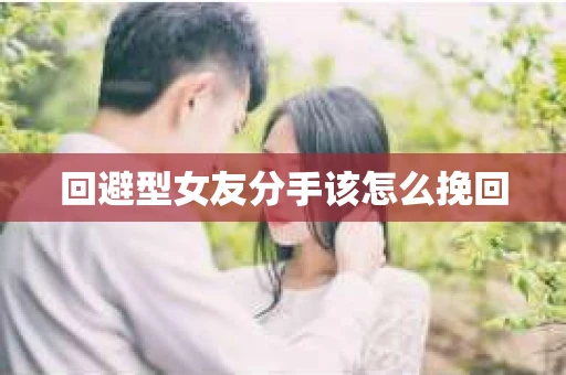 回避型女友分手该怎么挽回