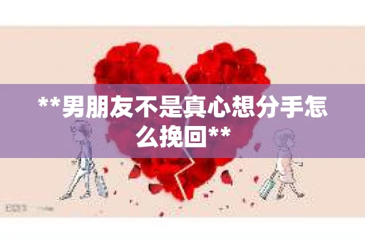 **男朋友不是真心想分手怎么挽回**