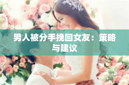 男人被分手挽回女友：策略与建议