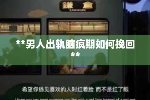 **男人出轨脑疯期如何挽回**