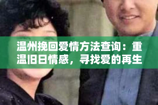 温州挽回爱情方法查询：重温旧日情感，寻找爱的再生之路