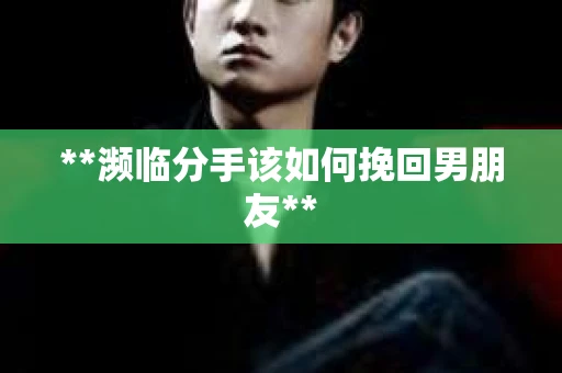 **濒临分手该如何挽回男朋友**