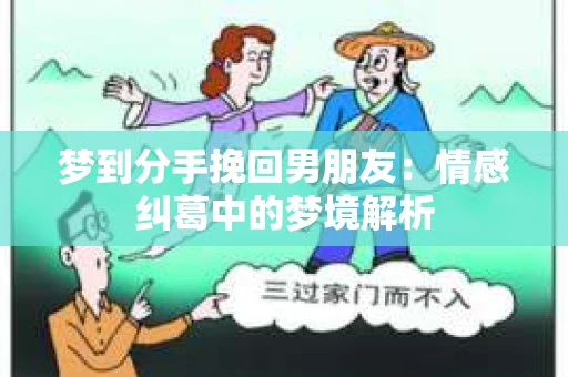 梦到分手挽回男朋友:情感纠葛中的梦境解析 梦到分手挽回男朋友:情感纠葛中的梦境解析