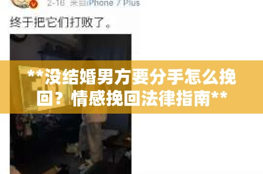 **没结婚男方要分手怎么挽回？情感挽回法律指南**