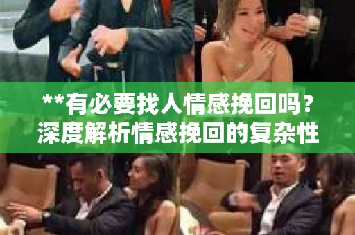 **有必要找人情感挽回吗？深度解析情感挽回的复杂性与个体选择**