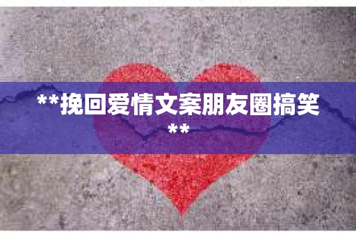 **挽回爱情文案朋友圈搞笑**