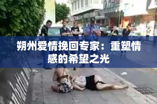 朔州爱情挽回专家：重塑情感的希望之光