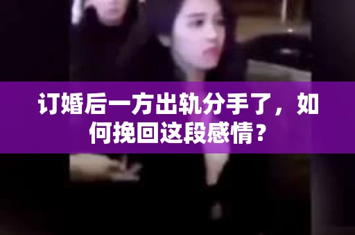 订婚后一方出轨分手了，如何挽回这段感情？