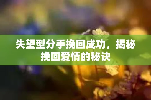 失望型分手挽回成功，揭秘挽回爱情的秘诀