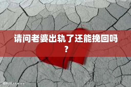 请问老婆出轨了还能挽回吗？