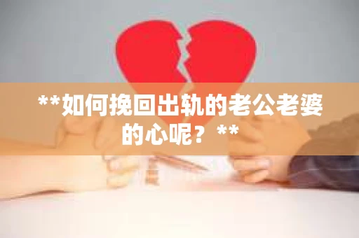 **如何挽回出轨的老公老婆的心呢？**
