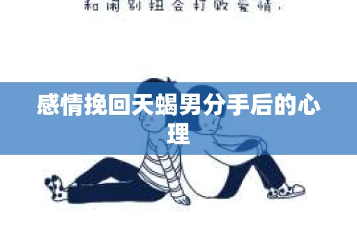 感情挽回天蝎男分手后的心理
