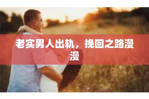 老实男人出轨，挽回之路漫漫
