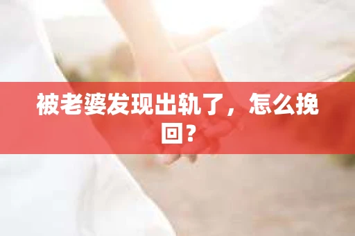 被老婆发现出轨了，怎么挽回？