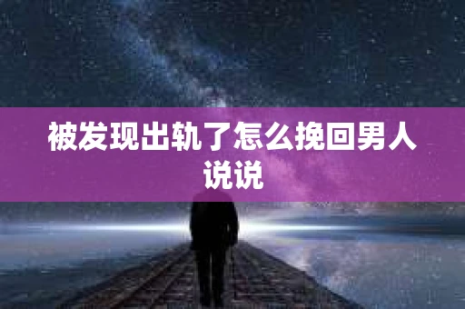 被发现出轨了怎么挽回男人说说