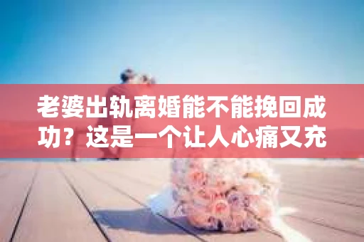 老婆出轨离婚能不能挽回成功？这是一个让人心痛又充满疑惑的问题。在这个问题上，我作为一名专业律师，想和大家分享一下我的看法。