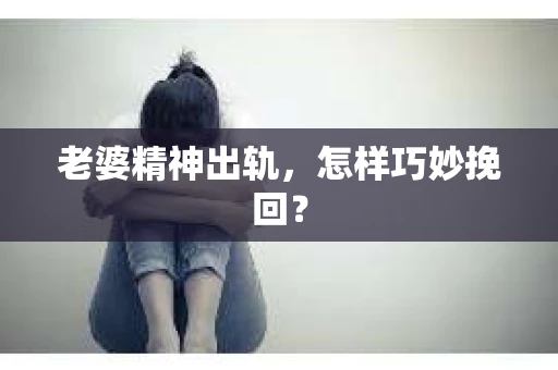 老婆精神出轨，怎样巧妙挽回？