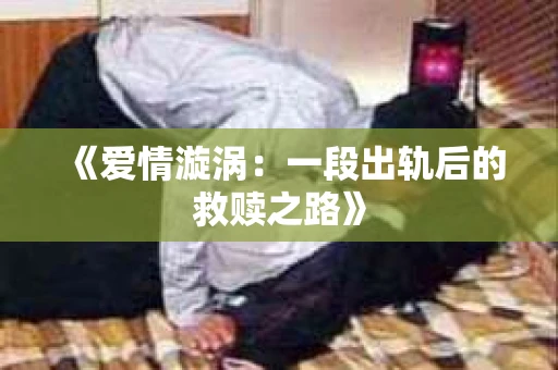 《爱情漩涡：一段出轨后的救赎之路》