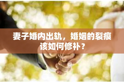 妻子婚内出轨，婚姻的裂痕该如何修补？