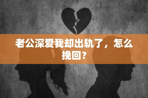老公深爱我却出轨了，怎么挽回？